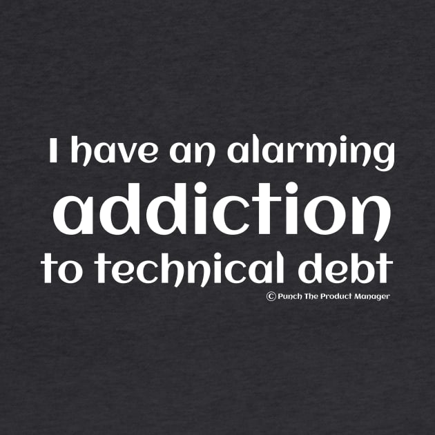 I have an alarming addiction to technical debt. by Punch The Product Manager